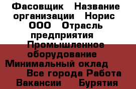 Фасовщик › Название организации ­ Норис, ООО › Отрасль предприятия ­ Промышленное оборудование › Минимальный оклад ­ 20 000 - Все города Работа » Вакансии   . Бурятия респ.